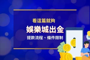 娛樂城出金 娛樂城出金步驟 娛樂城出金條件 娛樂城提款流程 娛樂城出金時間